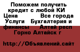 Поможем получить кредит с любой КИ › Цена ­ 1 050 - Все города Услуги » Бухгалтерия и финансы   . Алтай респ.,Горно-Алтайск г.